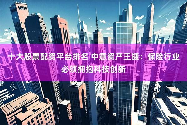 十大股票配资平台排名 中意资产王捷：保险行业必须拥抱科技创新