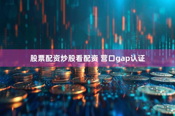 股票配资炒股看配资 营口gap认证