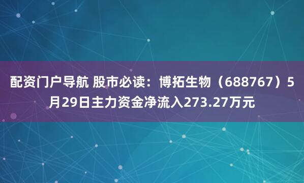 配资门户导航 股市必读：博拓生物（688767）5月29日主力资金净流入273.27万元