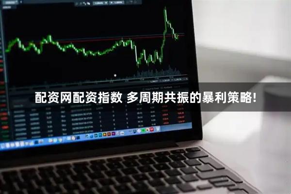 配资网配资指数 多周期共振的暴利策略!