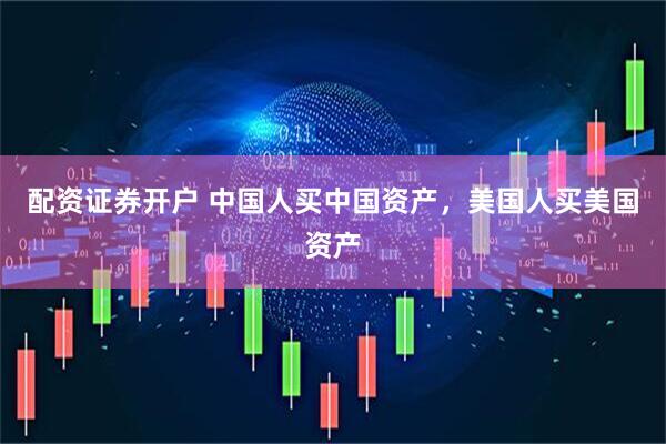 配资证券开户 中国人买中国资产，美国人买美国资产