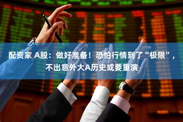 配资家 A股：做好准备！恐怕行情到了“极限”，不出意外大A历史或要重演