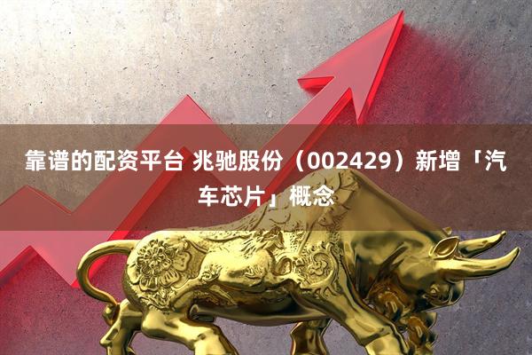 靠谱的配资平台 兆驰股份（002429）新增「汽车芯片」概念