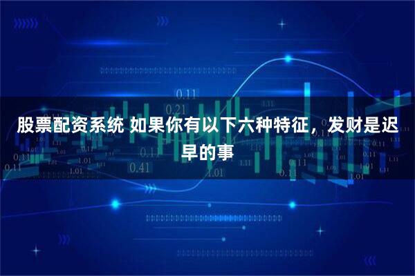 股票配资系统 如果你有以下六种特征，发财是迟早的事