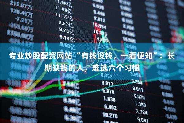 专业炒股配资网站 “有钱没钱，一看便知”：长期缺钱的人，难逃六个习惯