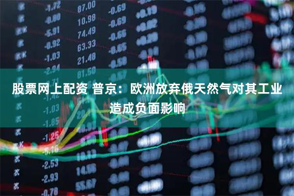股票网上配资 普京：欧洲放弃俄天然气对其工业造成负面影响