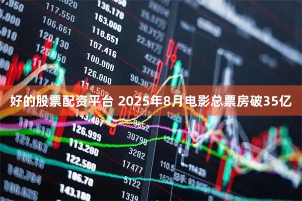 好的股票配资平台 2025年8月电影总票房破35亿