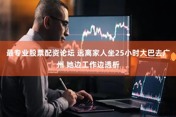 最专业股票配资论坛 远离家人坐25小时大巴去广州 她边工作边透析
